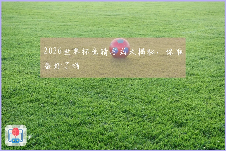 2026世界杯竞猜方式大揭秘，你准备好了吗