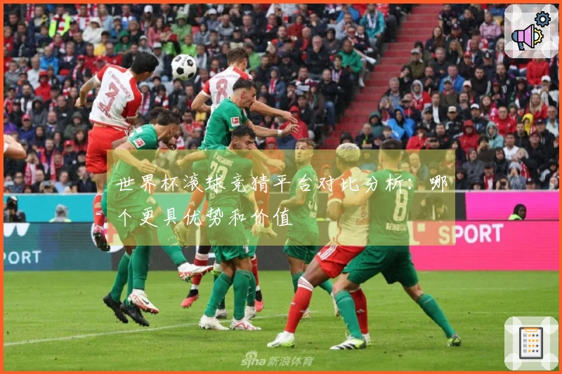 世界杯滚球竞猜平台对比分析：哪个更具优势和价值