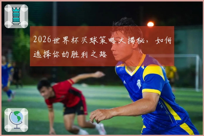2026世界杯买球策略大揭秘，如何选择你的胜利之路