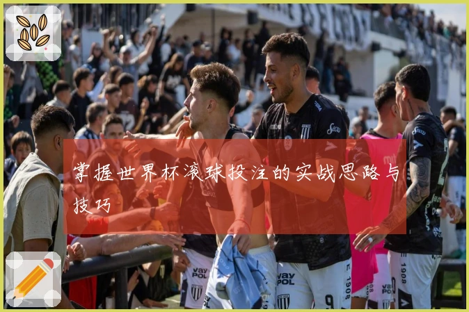 掌握世界杯滚球投注的实战思路与技巧