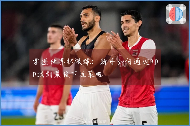 掌握世界杯滚球：新手如何通过App找到最佳下注策略