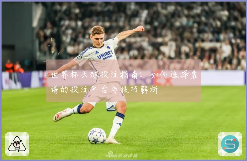世界杯买球投注指南：如何选择靠谱的投注平台与技巧解析