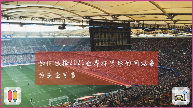 如何选择2026世界杯买球的网站最为安全可靠
