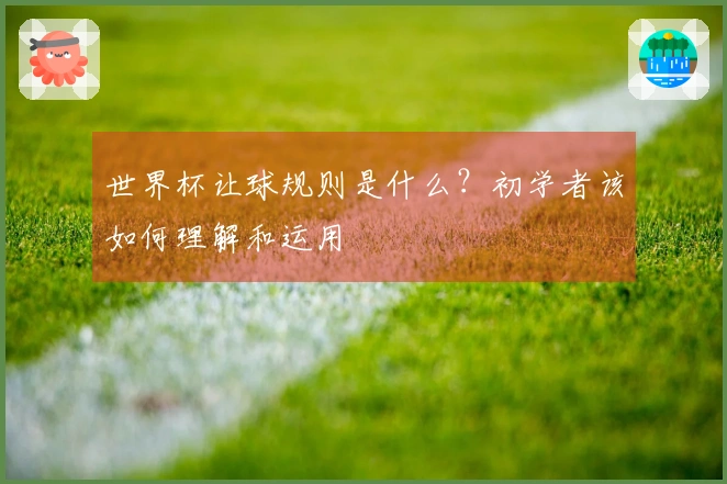 世界杯让球规则是什么？初学者该如何理解和运用
