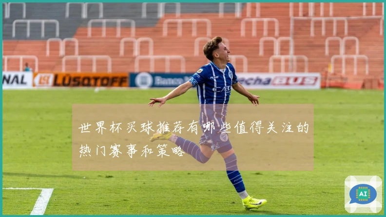 世界杯买球推荐有哪些值得关注的热门赛事和策略