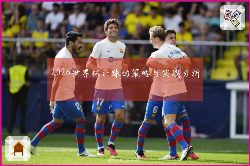 2026世界杯让球的策略与实战分析