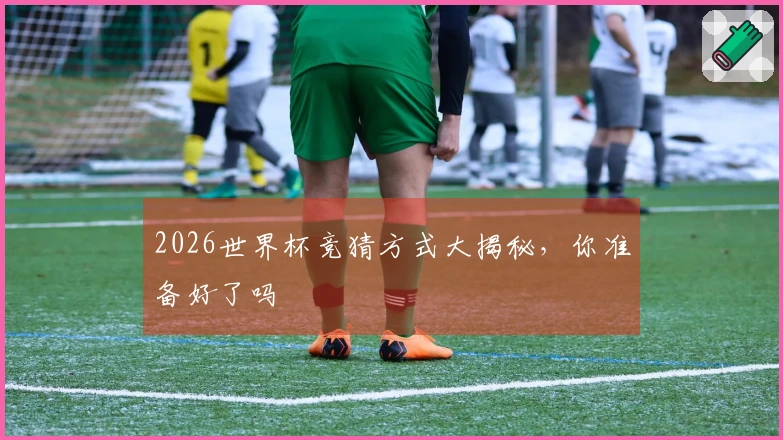 2026世界杯竞猜方式大揭秘，你准备好了吗