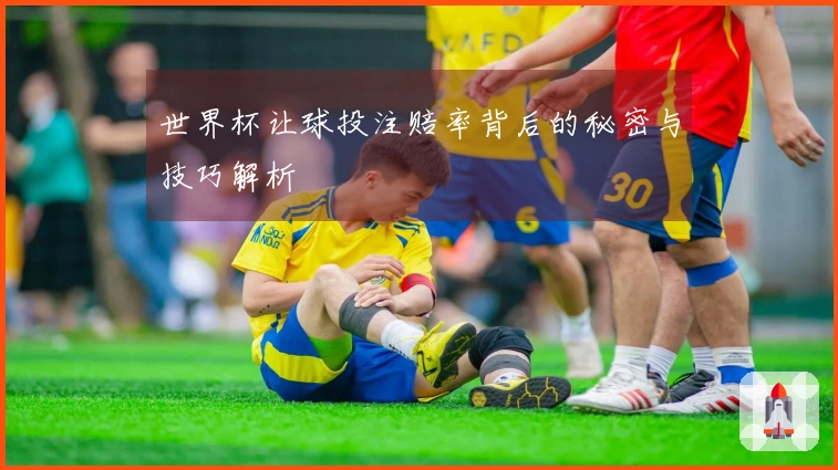 世界杯让球投注赔率背后的秘密与技巧解析