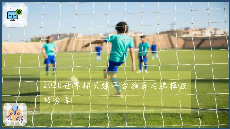 2026世界杯买球平台推荐与选择技巧分享