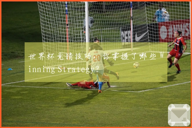 世界杯竞猜技巧，你掌握了哪些 Winning Strategy？