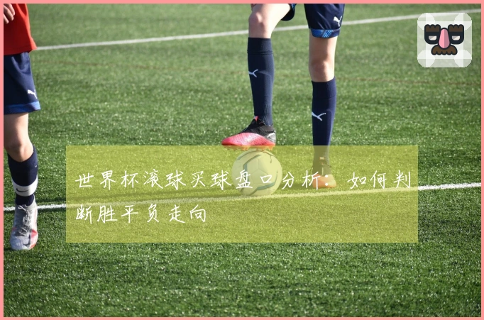 世界杯滚球买球盘口分析：如何判断胜平负走向