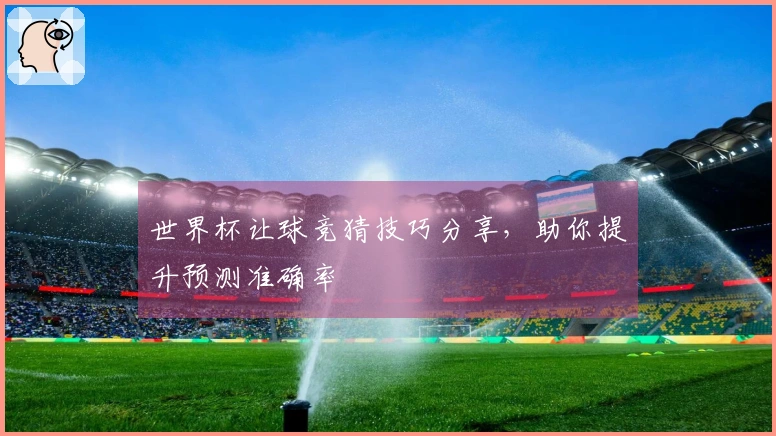 世界杯让球竞猜技巧分享，助你提升预测准确率