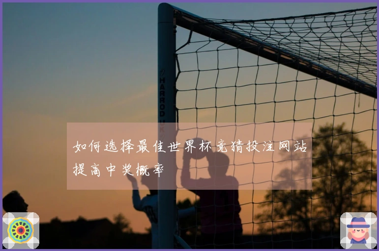 如何选择最佳世界杯竞猜投注网站提高中奖概率