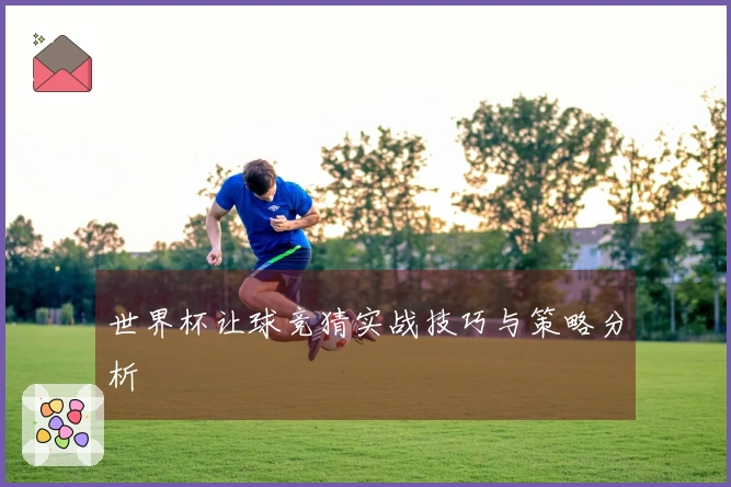 世界杯让球竞猜实战技巧与策略分析