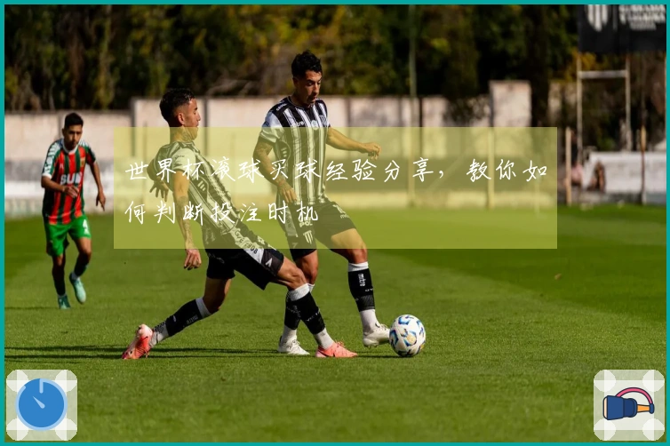 世界杯滚球买球经验分享，教你如何判断投注时机
