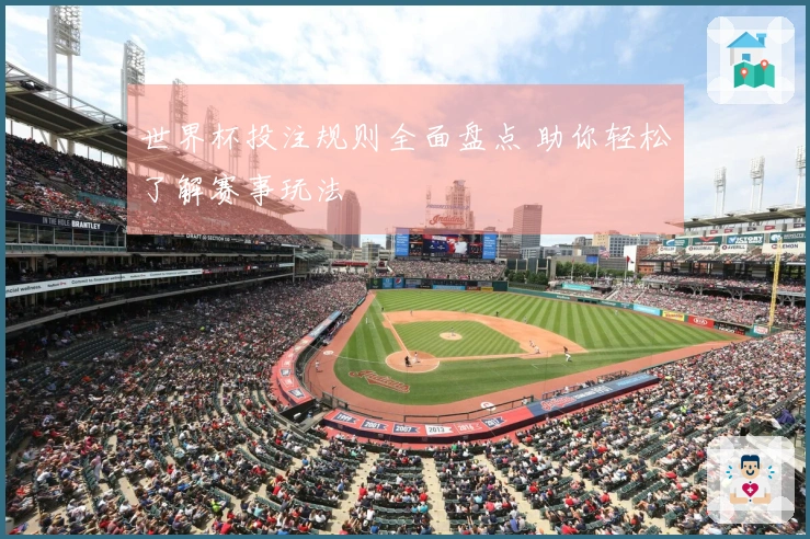 世界杯投注规则全面盘点 助你轻松了解赛事玩法