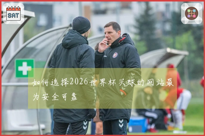 如何选择2026世界杯买球的网站最为安全可靠