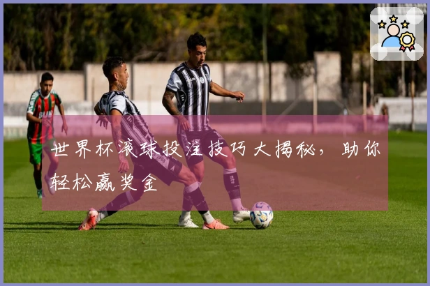 世界杯滚球投注技巧大揭秘，助你轻松赢奖金