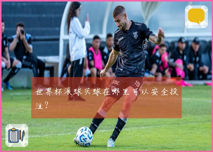 世界杯滚球买球在哪里可以安全投注？