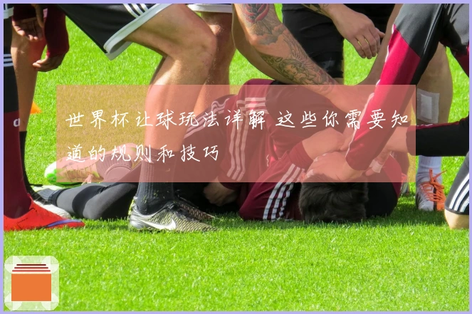 世界杯让球玩法详解 这些你需要知道的规则和技巧
