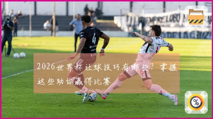 2026世界杯让球技巧有哪些？掌握这些助你赢得比赛