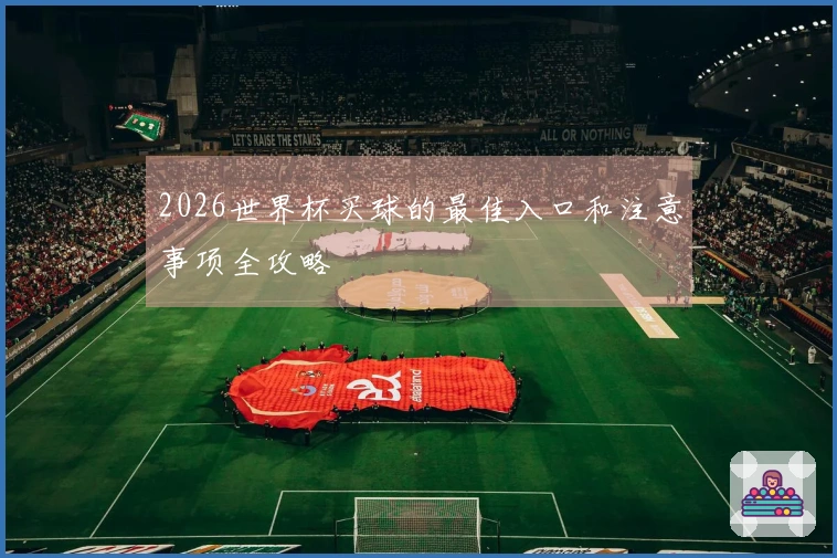 2026世界杯买球的最佳入口和注意事项全攻略