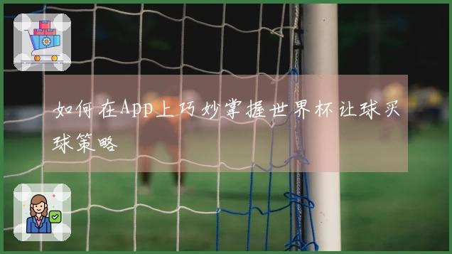 如何在App上巧妙掌握世界杯让球买球策略