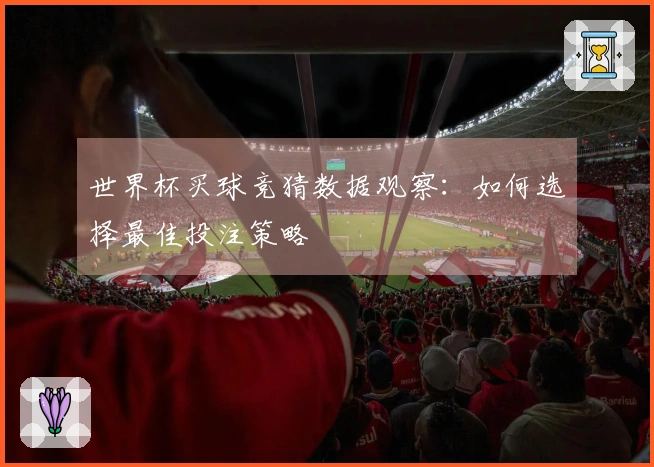 世界杯买球竞猜数据观察：如何选择最佳投注策略