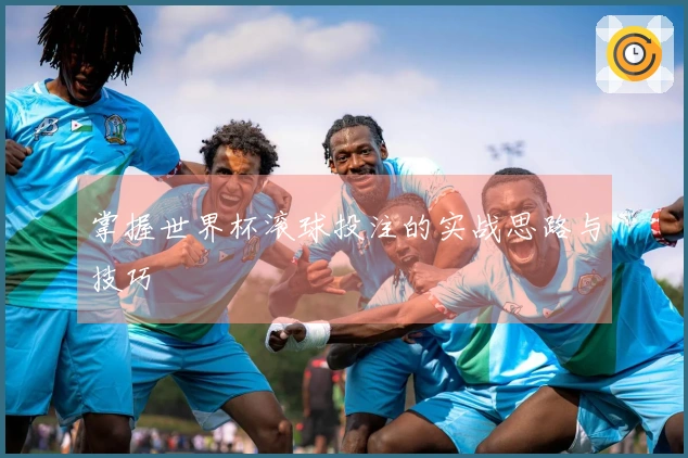 掌握世界杯滚球投注的实战思路与技巧
