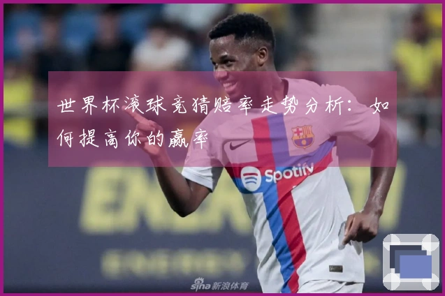 世界杯滚球竞猜赔率走势分析：如何提高你的赢率