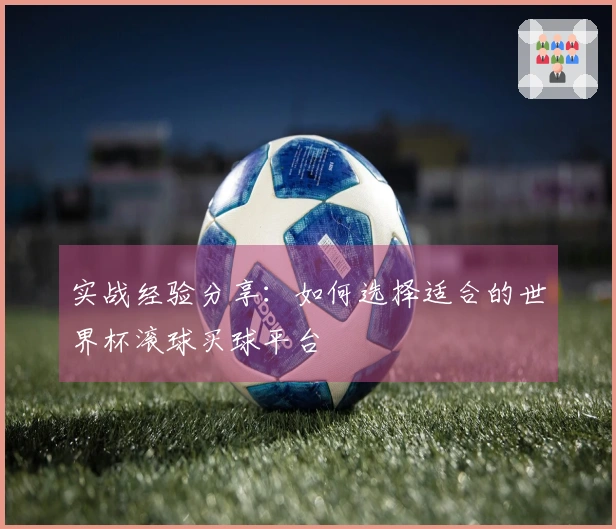 实战经验分享：如何选择适合的世界杯滚球买球平台
