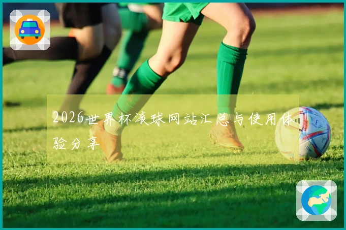 2026世界杯滚球网站汇总与使用体验分享