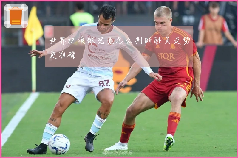 世界杯滚球究竟怎么判断胜负走势更准确