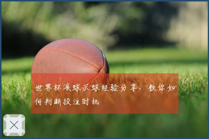 世界杯滚球买球经验分享，教你如何判断投注时机